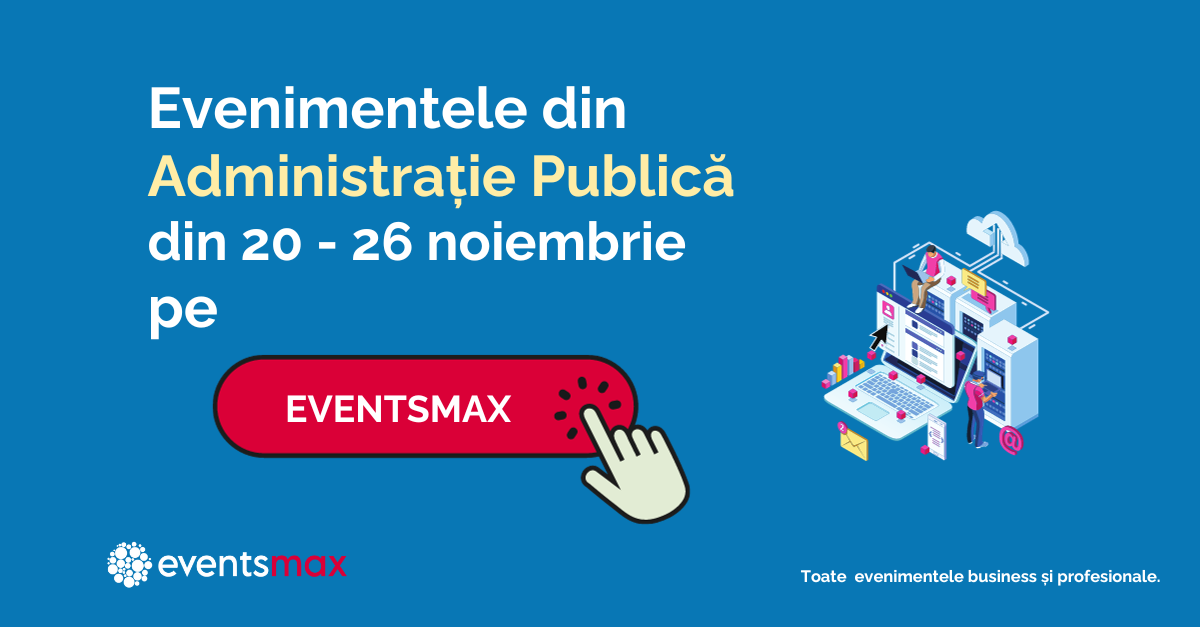 EventsMax.ro: Evenimente pentru administrație publică în săptămâna 20 – 26 noiembrie
